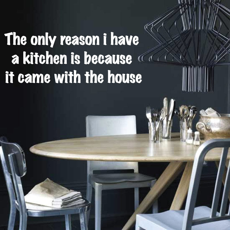 The Only Reason I Have A Kitchen Is Because It Came With The House Quote Wall Decal Sticker QU28