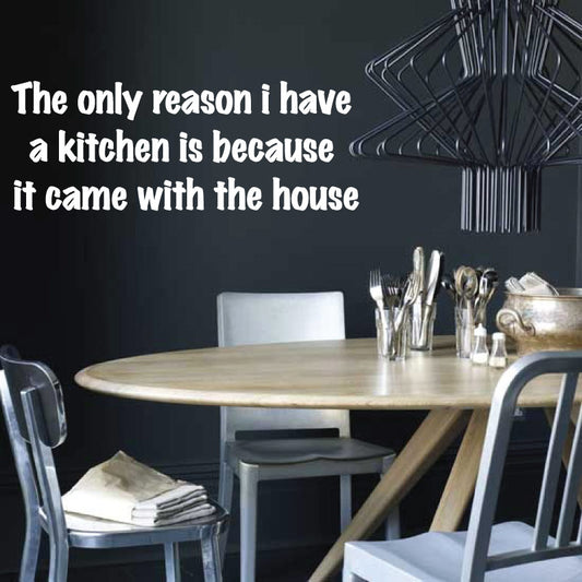 The Only Reason I Have A Kitchen Is Because It Came With The House Quote Wall Decal Sticker QU28